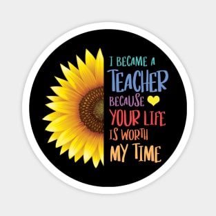 Sunflower - I Became a Teacher Because Your Life is Worth My Time Magnet